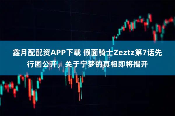 鑫月配配资APP下载 假面骑士Zeztz第7话先行图公开，关于宁梦的真相即将揭开