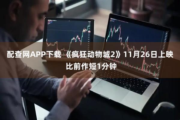 配查网APP下载 《疯狂动物城2》11月26日上映 比前作短1分钟