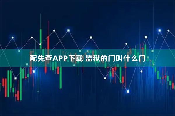 配先查APP下载 监狱的门叫什么门