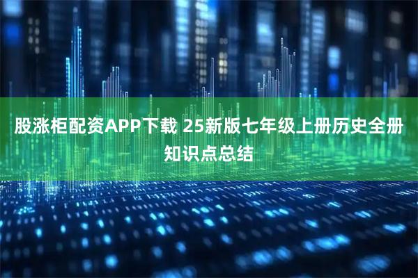股涨柜配资APP下载 25新版七年级上册历史全册知识点总结