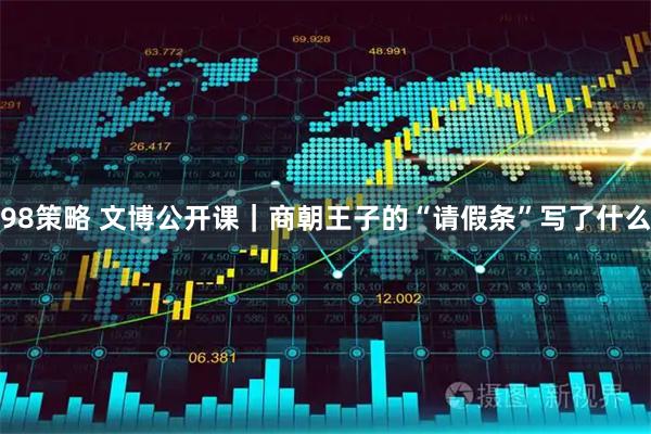 98策略 文博公开课｜商朝王子的“请假条”写了什么