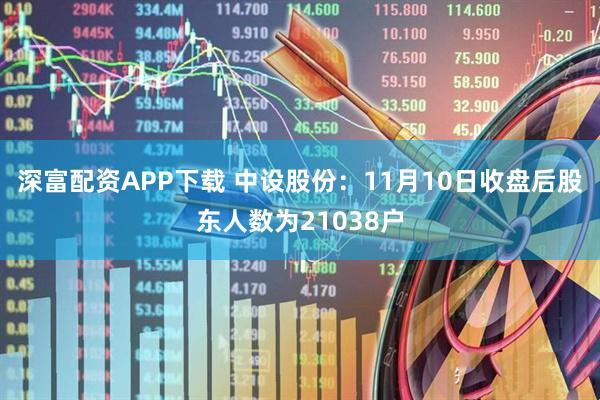 深富配资APP下载 中设股份：11月10日收盘后股东人数为21038户