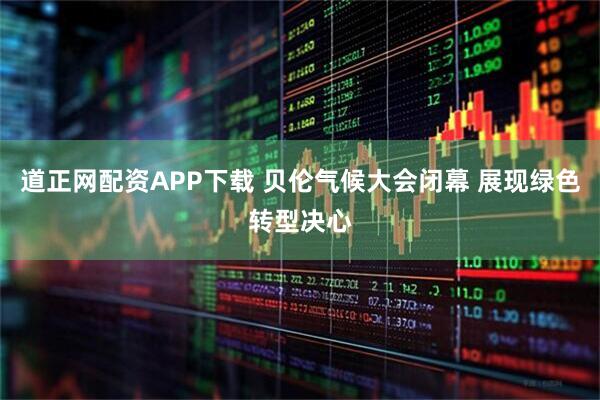 道正网配资APP下载 贝伦气候大会闭幕 展现绿色转型决心