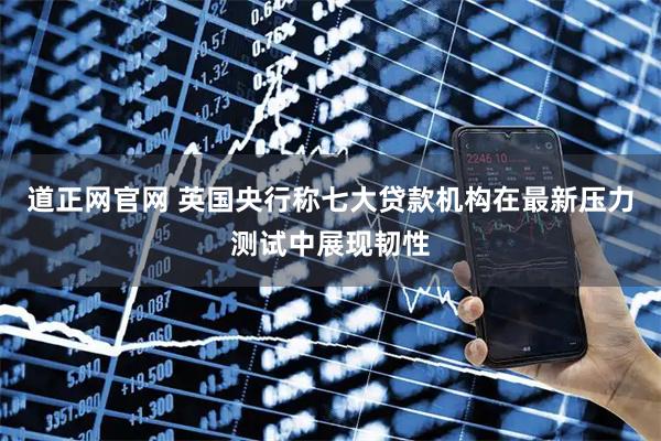 道正网官网 英国央行称七大贷款机构在最新压力测试中展现韧性