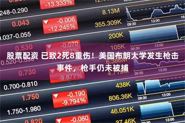 股票配资 已致2死8重伤！美国布朗大学发生枪击事件，枪手仍未被捕