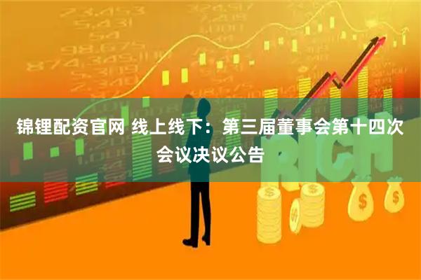 锦锂配资官网 线上线下：第三届董事会第十四次会议决议公告
