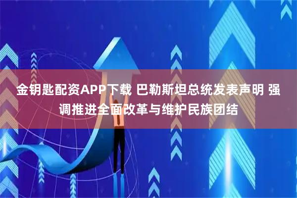 金钥匙配资APP下载 巴勒斯坦总统发表声明 强调推进全面改革与维护民族团结