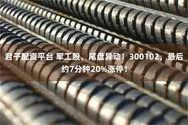 君子配资平台 军工股，尾盘异动！300102，最后约7分钟20%涨停！