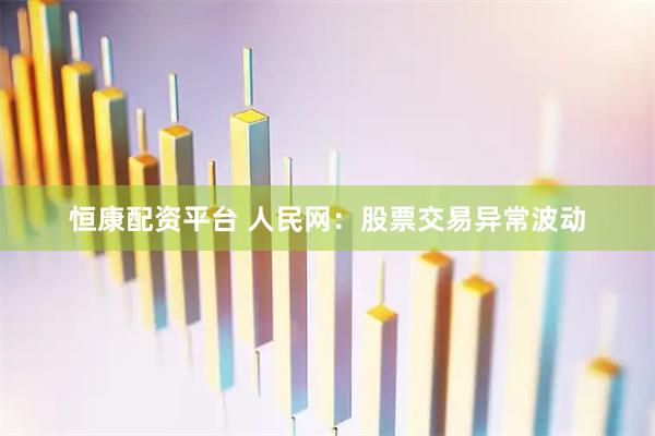 恒康配资平台 人民网：股票交易异常波动