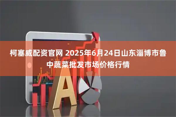 柯塞威配资官网 2025年6月24日山东淄博市鲁中蔬菜批发市场价格行情
