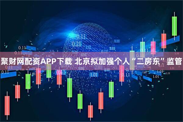 聚财网配资APP下载 北京拟加强个人“二房东”监管
