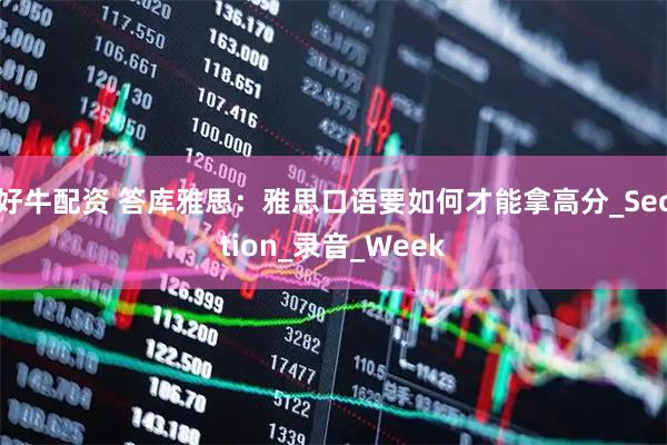 好牛配资 答库雅思：雅思口语要如何才能拿高分_Section_录音_Week