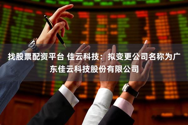 找股票配资平台 佳云科技：拟变更公司名称为广东佳云科技股份有限公司