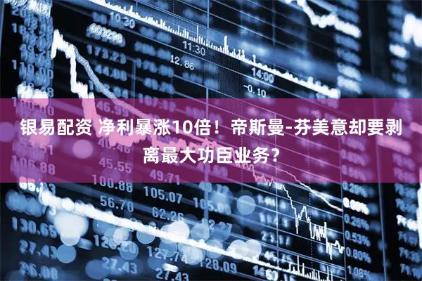 银易配资 净利暴涨10倍！帝斯曼-芬美意却要剥离最大功臣业务？
