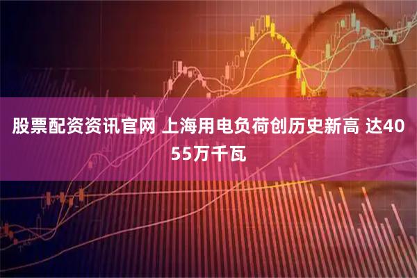 股票配资资讯官网 上海用电负荷创历史新高 达4055万千瓦