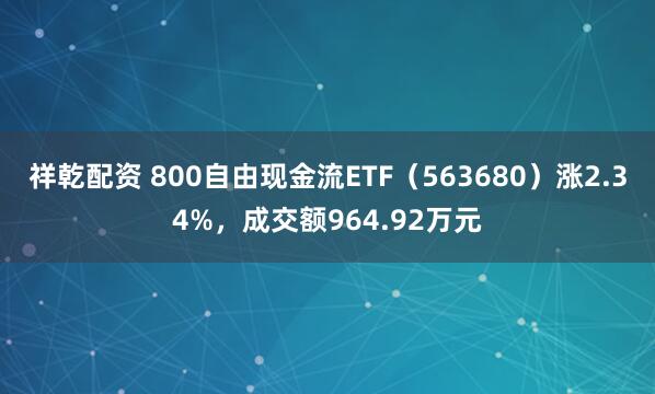 祥乾配资 800自由现金流ETF（563680）涨2.34%，成交额964.92万元