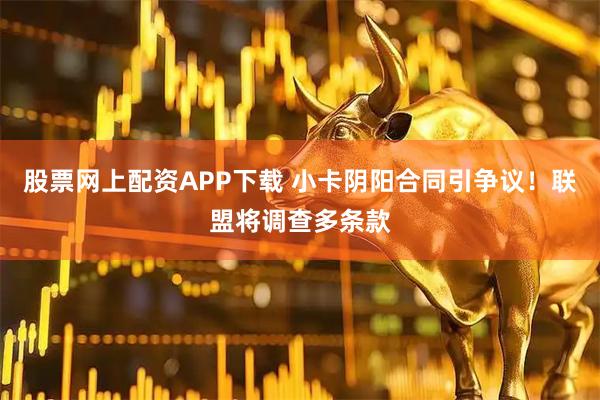 股票网上配资APP下载 小卡阴阳合同引争议！联盟将调查多条款