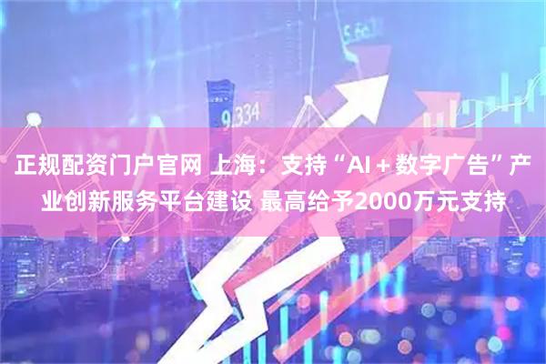 正规配资门户官网 上海：支持“AI＋数字广告”产业创新服务平台建设 最高给予2000万元支持