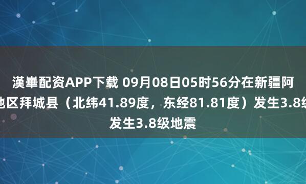 漢崋配资APP下载 09月08日05时56分在新疆阿克苏地区拜城县（北纬41.89度，东经81.81度）发生3.8级地震