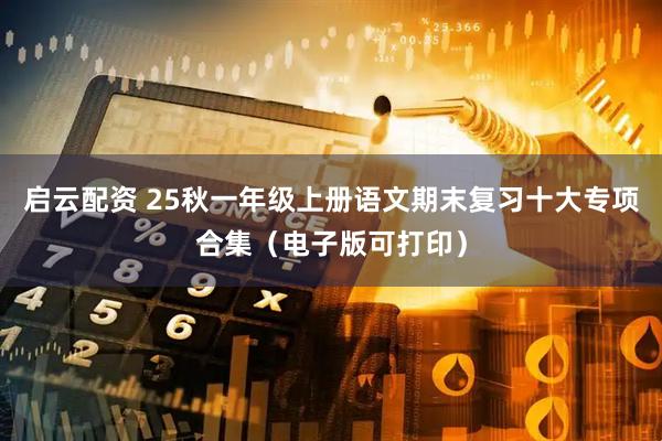 启云配资 25秋一年级上册语文期末复习十大专项合集（电子版可打印）