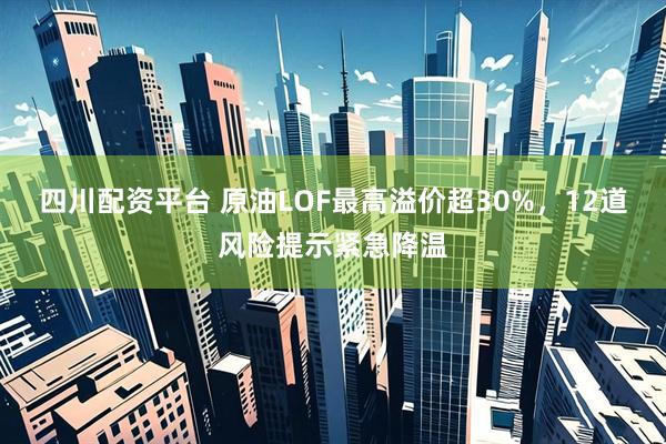 四川配资平台 原油LOF最高溢价超30%，12道风险提示紧急降温